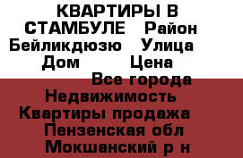 КВАРТИРЫ В СТАМБУЛЕ › Район ­ Бейликдюзю › Улица ­ 1 250 › Дом ­ 12 › Цена ­ 227 685 503 - Все города Недвижимость » Квартиры продажа   . Пензенская обл.,Мокшанский р-н